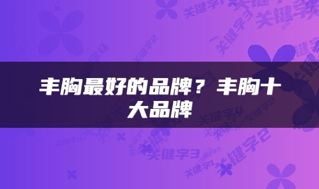 丰胸最好的品牌？丰胸十大品牌