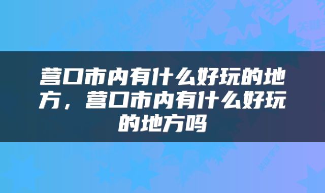 营口市内有什么好玩的地方，营口市内有什么好玩的地方吗