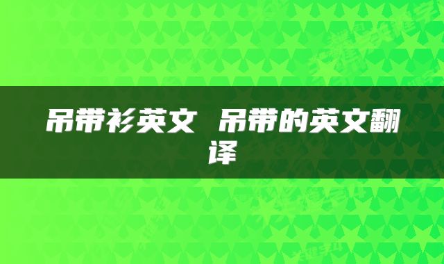 吊带衫英文 吊带的英文翻译