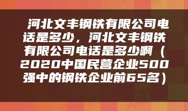  河北文丰钢铁有限公司电话是多少，河北文丰钢铁有限公司电话是多少啊（2020中国民营企业500强中的钢铁企业前65名） 