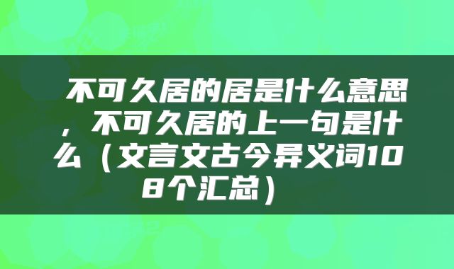  不可久居的居是什么意思，不可久居的上一句是什么（文言文古今异义词108个汇总） 