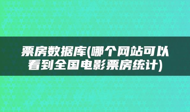 票房数据库(哪个网站可以看到全国电影票房统计)