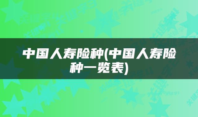 中国人寿险种(中国人寿险种一览表)