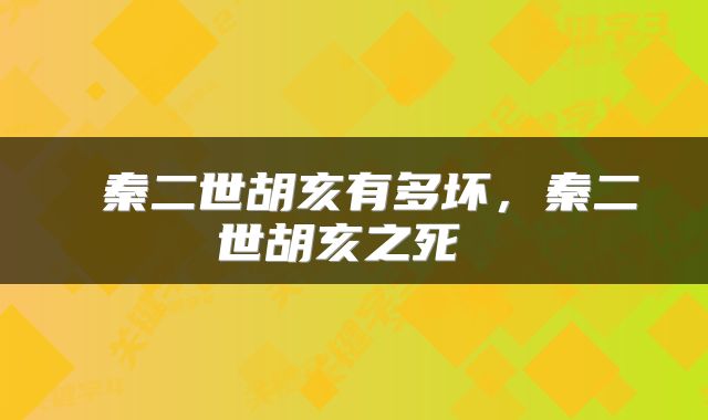 秦二世胡亥有多坏，秦二世胡亥之死 