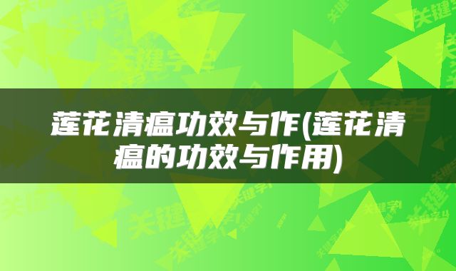 莲花清瘟功效与作(莲花清瘟的功效与作用)