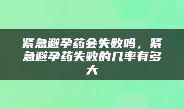 紧急避孕药会失败吗，紧急避孕药失败的几率有多大