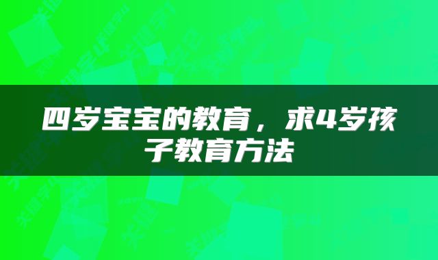 四岁宝宝的教育,求4岁孩子教育方法