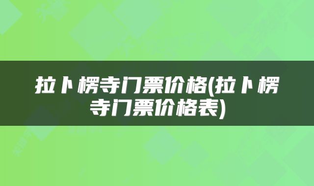 拉卜楞寺门票价格(拉卜楞寺门票价格表)