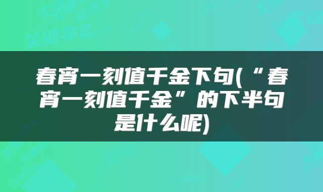 春宵一刻值千金下句(“春宵一刻值千金”的下半句是什么呢)