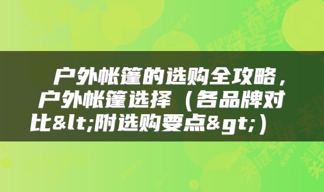 户外帐篷的选购全攻略，户外帐篷选择（各品牌对比<附选购要点>） 