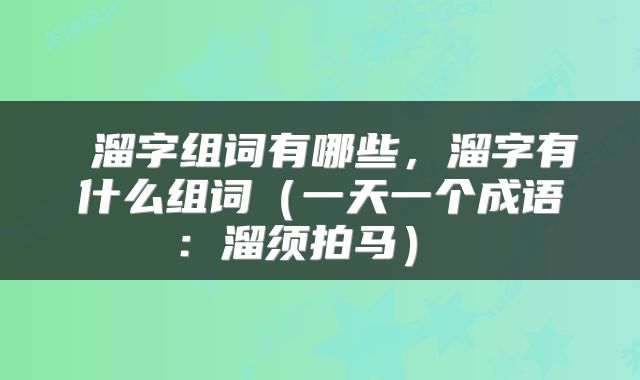  溜字组词有哪些，溜字有什么组词（一天一个成语：溜须拍马） 