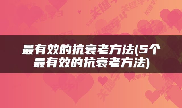 最有效的抗衰老方法(5个最有效的抗衰老方法)