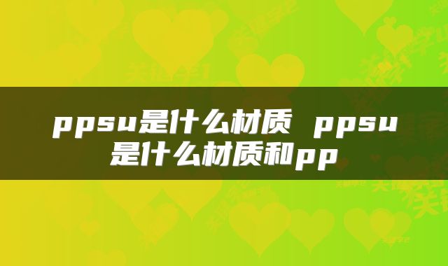 ppsu是什么材质 ppsu是什么材质和pp