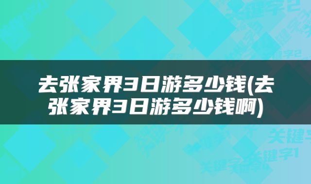 去张家界3日游多少钱(去张家界3日游多少钱啊)