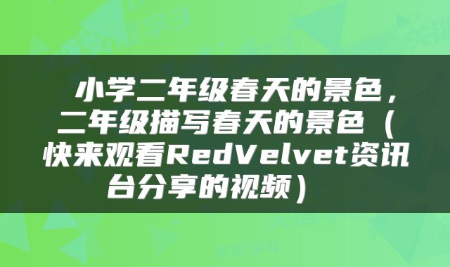 小学二年级春天的景色,二年级描写春天的景色(快来观看RedVelvet资讯台分享的视频)