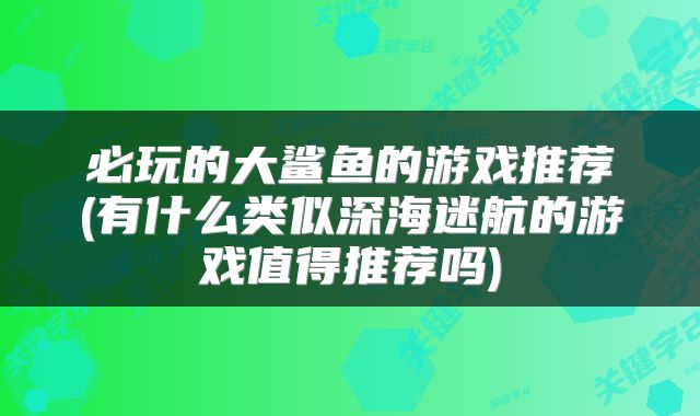 必玩的大鲨鱼的游戏推荐(有什么类似深海迷航的游戏值得推荐吗)