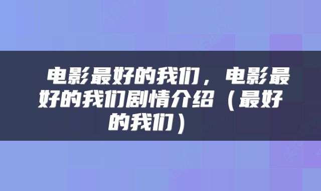  电影最好的我们，电影最好的我们剧情介绍（最好的我们） 