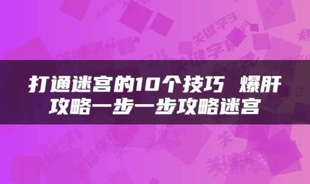 打通迷宫的10个技巧 爆肝攻略一步一步攻略迷宫