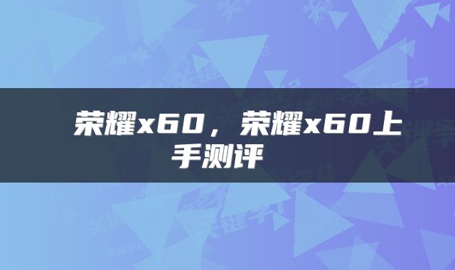 荣耀x60,荣耀x60上手测评