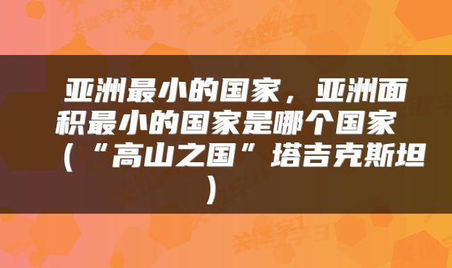  亚洲最小的国家，亚洲面积最小的国家是哪个国家（“高山之国”塔吉克斯坦） 