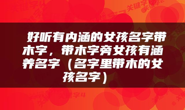  好听有内涵的女孩名字带木字，带木字旁女孩有涵养名字（名字里带木的女孩名字） 