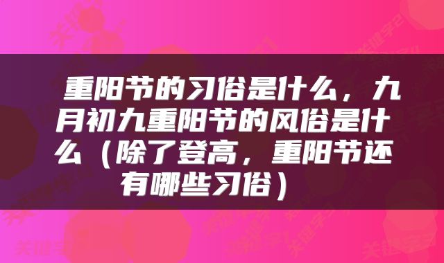  重阳节的习俗是什么，九月初九重阳节的风俗是什么（除了登高，重阳节还有哪些习俗） 
