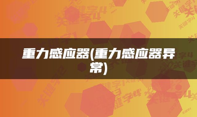 重力感应器(重力感应器异常)