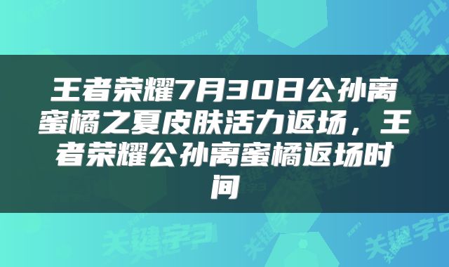 王者荣耀7月30日公孙离蜜橘之夏皮肤活力返场，王者荣耀公孙离蜜橘返场时间