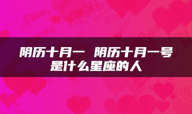 阴历十月一 阴历十月一号是什么星座的人