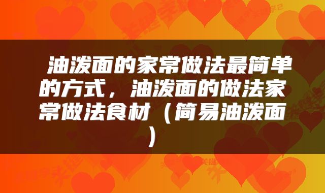 油泼面的家常做法最简单的方式,油泼面的做法家常做法食材(简易油泼面)