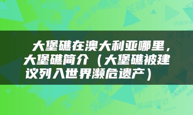  大堡礁在澳大利亚哪里，大堡礁简介（大堡礁被建议列入世界濒危遗产） 