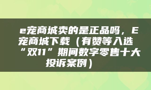  e宠商城卖的是正品吗，E宠商城下载（有赞等入选“双11”期间数字零售十大投诉案例） 