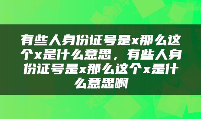 有些人身份证号是x那么这个x是什么意思，有些人身份证号是x那么这个x是什么意思啊