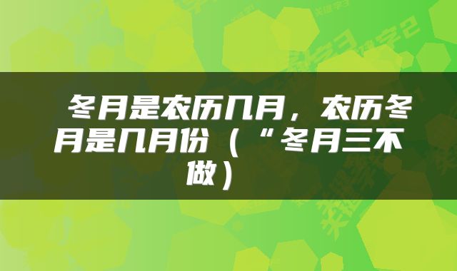 冬月是农历几月,农历冬月是几月份(“冬月三不做)