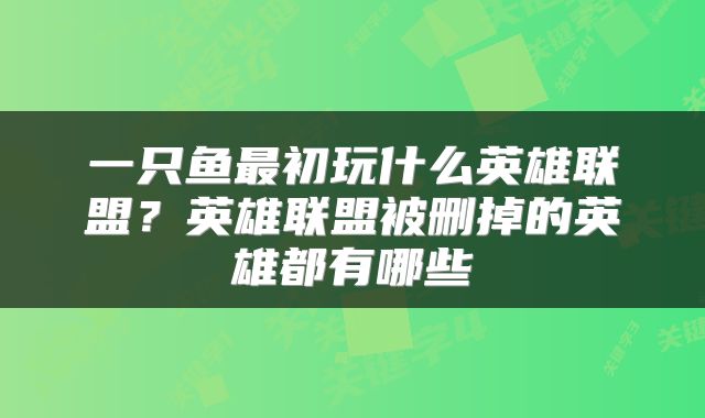 一只鱼最初玩什么英雄联盟？英雄联盟被删掉的英雄都有哪些