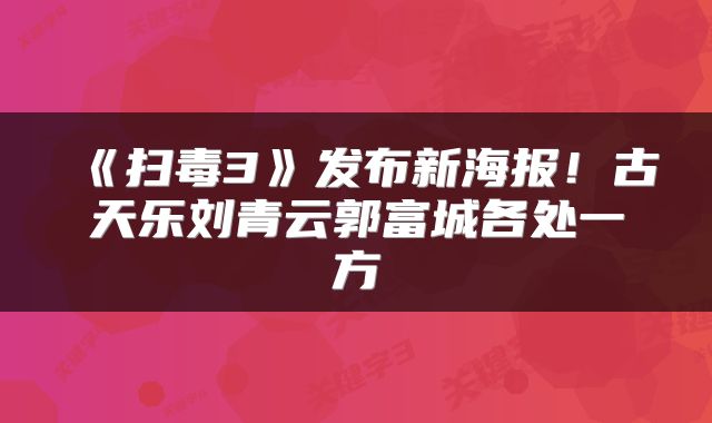《扫毒3》发布新海报！古天乐刘青云郭富城各处一方