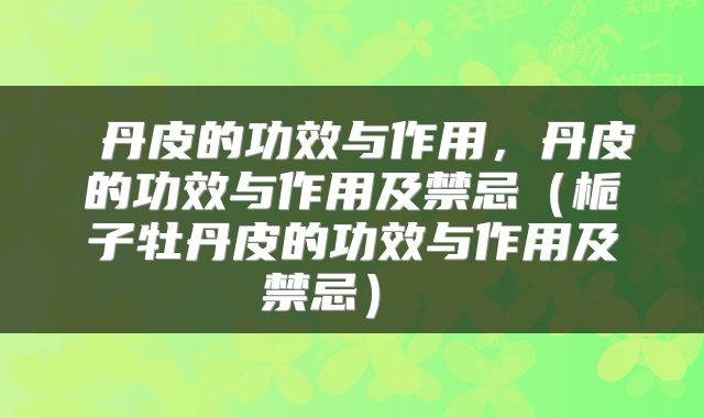 丹皮的功效与作用,丹皮的功效与作用及禁忌(栀子牡丹皮的功效与作用及禁忌)