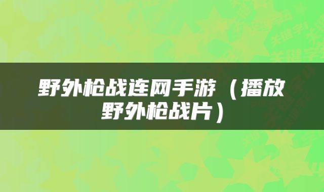 野外枪战连网手游（播放野外枪战片）