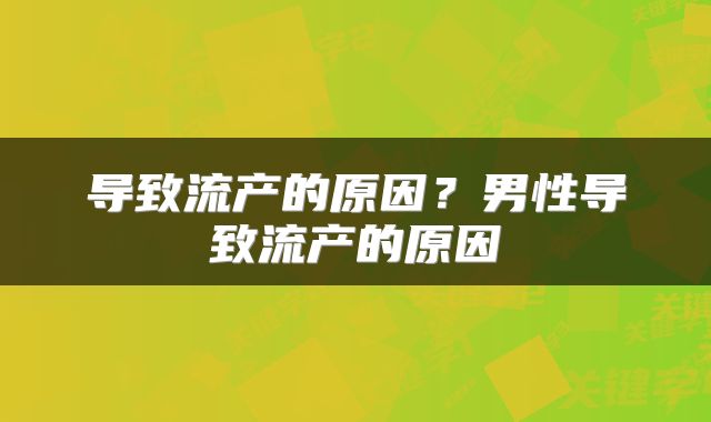 导致流产的原因？男性导致流产的原因