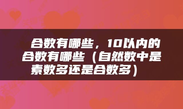 合数有哪些,10以内的合数有哪些(自然数中是素数多还是合数多)