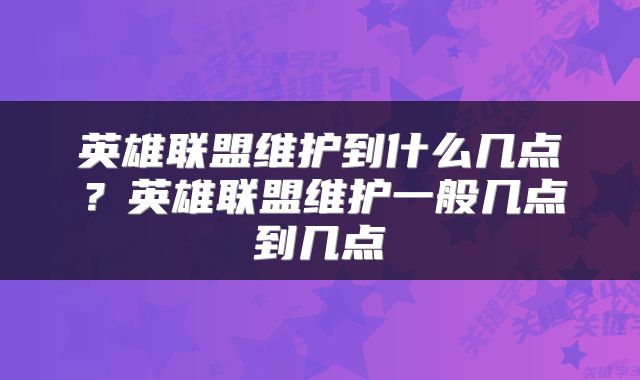 英雄联盟维护到什么几点？英雄联盟维护一般几点到几点