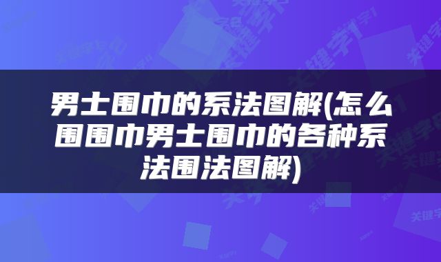 男士围巾的系法图解(怎么围围巾男士围巾的各种系法围法图解)