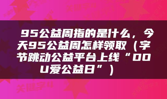 95公益周指的是什么,今天95公益周怎样领取(字节跳动公益平台上线“DOU爱公益日”)