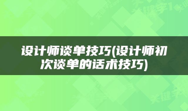 设计师谈单技巧(设计师初次谈单的话术技巧)