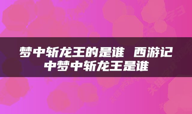 梦中斩龙王的是谁 西游记中梦中斩龙王是谁