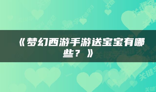 《梦幻西游手游送宝宝有哪些?》