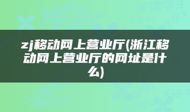zj移动网上营业厅(浙江移动网上营业厅的网址是什么)