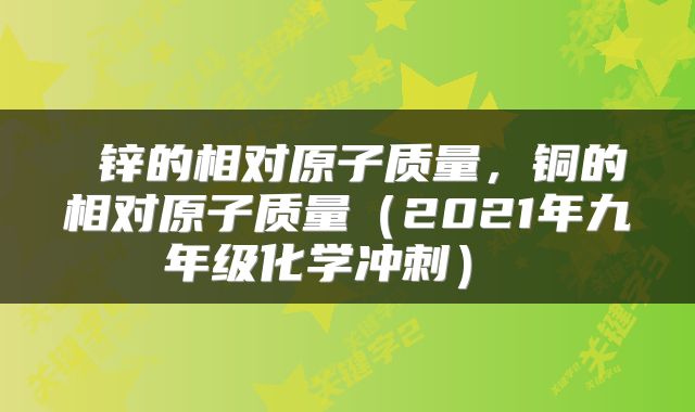  锌的相对原子质量，铜的相对原子质量（2021年九年级化学冲刺） 