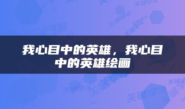 我心目中的英雄，我心目中的英雄绘画