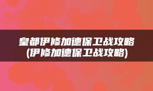 皇都伊修加德保卫战攻略(伊修加德保卫战攻略)